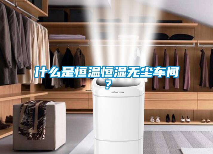 什么是恒溫恒濕無塵車間？