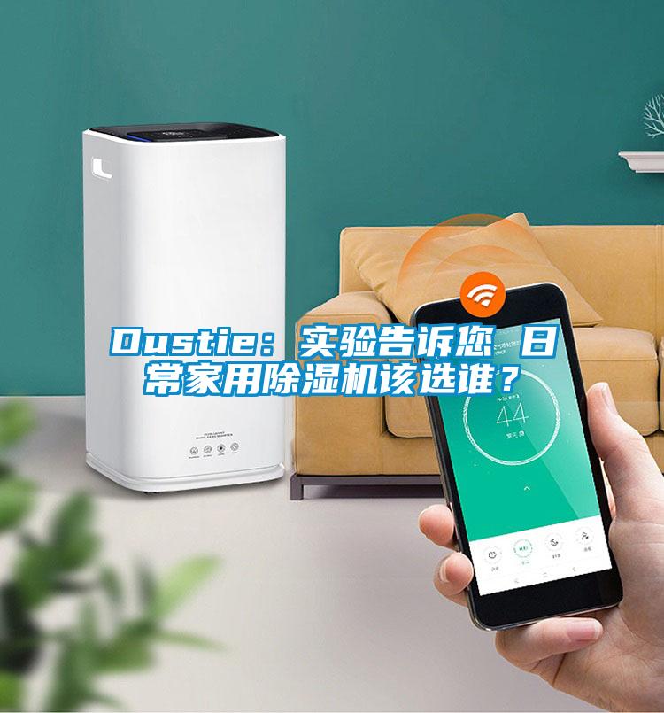 Dustie：實(shí)驗(yàn)告訴您 日常家用除濕機(jī)該選誰(shuí)？