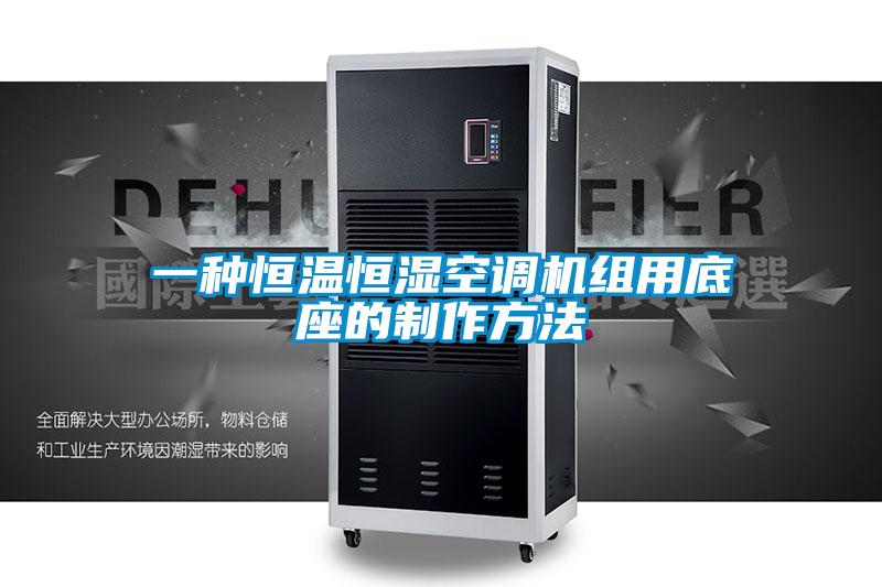 一種恒溫恒濕空調(diào)機組用底座的制作方法