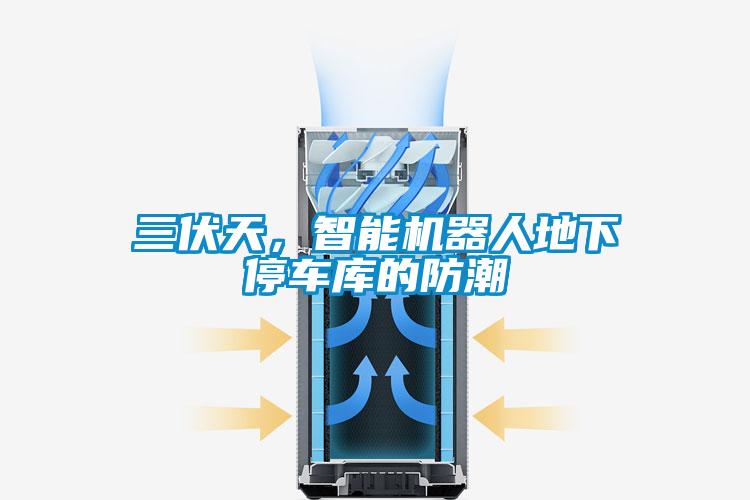 三伏天，智能機(jī)器人地下停車(chē)庫(kù)的防潮