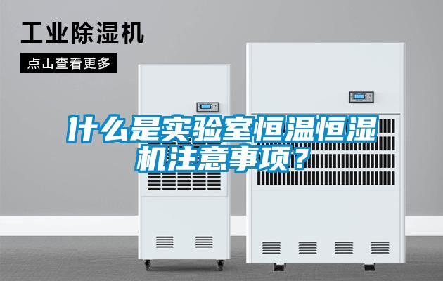 什么是實(shí)驗(yàn)室恒溫恒濕機(jī)注意事項(xiàng)？