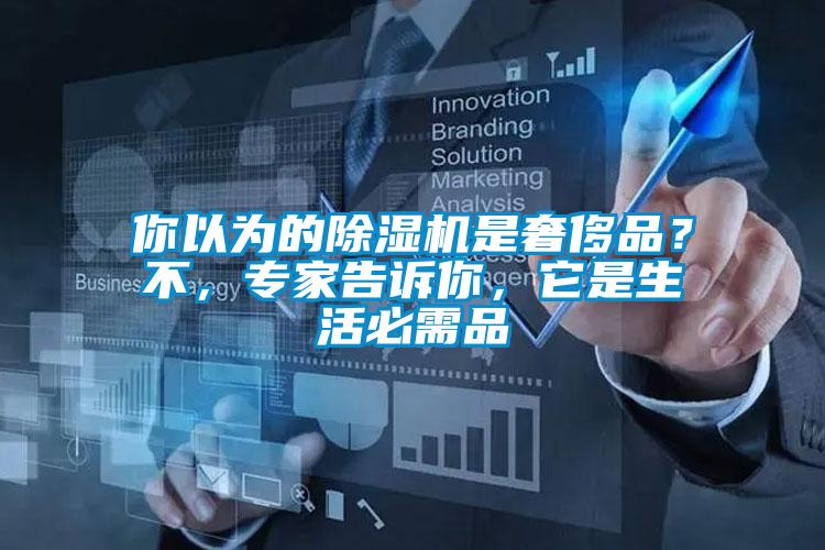 你以為的除濕機(jī)是奢侈品？不，專家告訴你，它是生活必需品