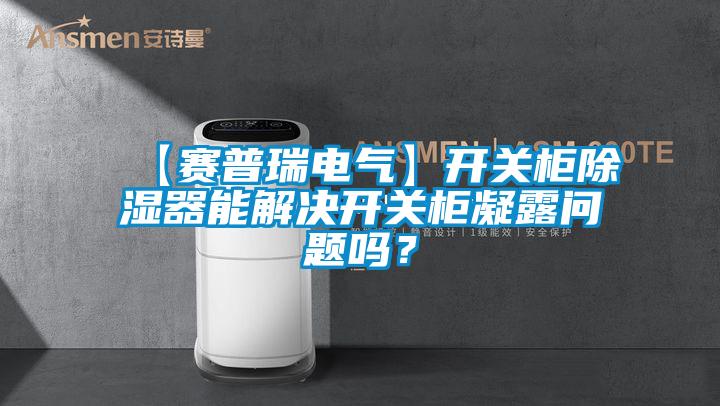 【賽普瑞電氣】開(kāi)關(guān)柜除濕器能解決開(kāi)關(guān)柜凝露問(wèn)題嗎？