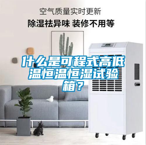 什么是可程式高低溫恒溫恒濕試驗(yàn)箱？