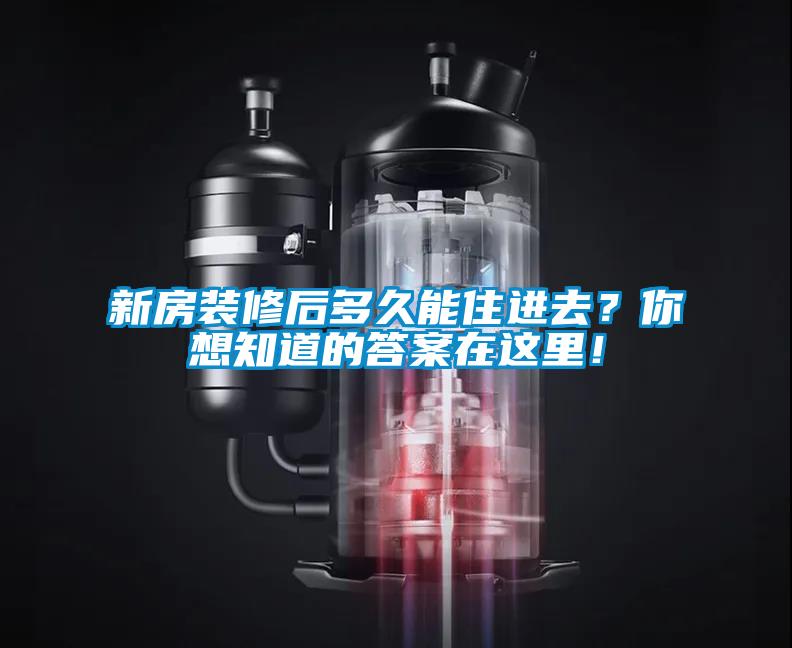 新房裝修后多久能住進去？你想知道的答案在這里！
