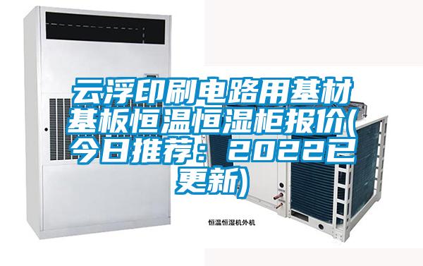 云浮印刷電路用基材基板恒溫恒濕柜報(bào)價(jià)(今日推薦：2022已更新)