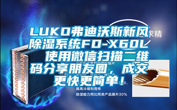 LUKO弗迪沃斯新風(fēng)除濕系統(tǒng)FD-X60L  使用微信掃描二維碼分享朋友圈，成交更快更簡(jiǎn)單！