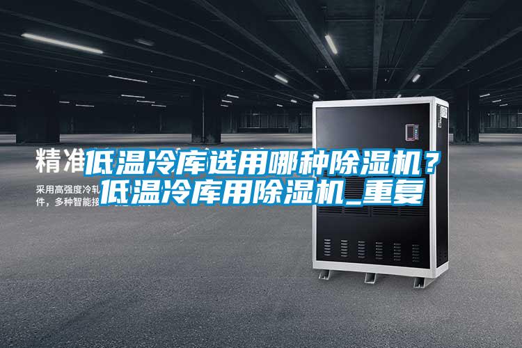 低溫冷庫選用哪種除濕機？低溫冷庫用除濕機_重復(fù)