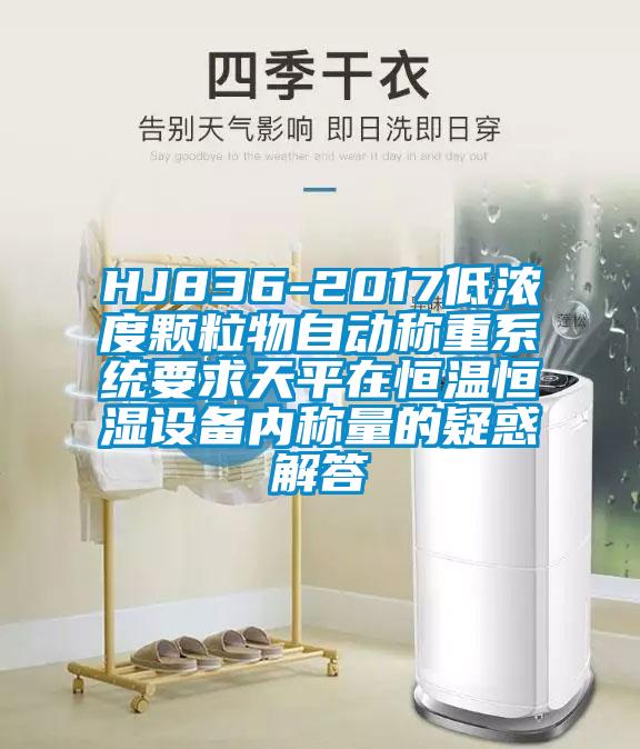 HJ836-2017低濃度顆粒物自動稱重系統(tǒng)要求天平在恒溫恒濕設備內(nèi)稱量的疑惑解答