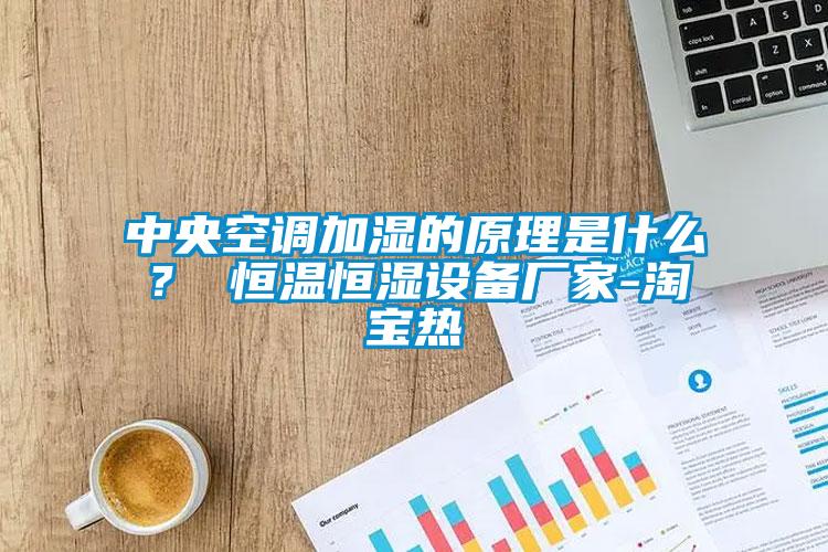 中央空調(diào)加濕的原理是什么？ 恒溫恒濕設(shè)備廠家-淘寶熱
