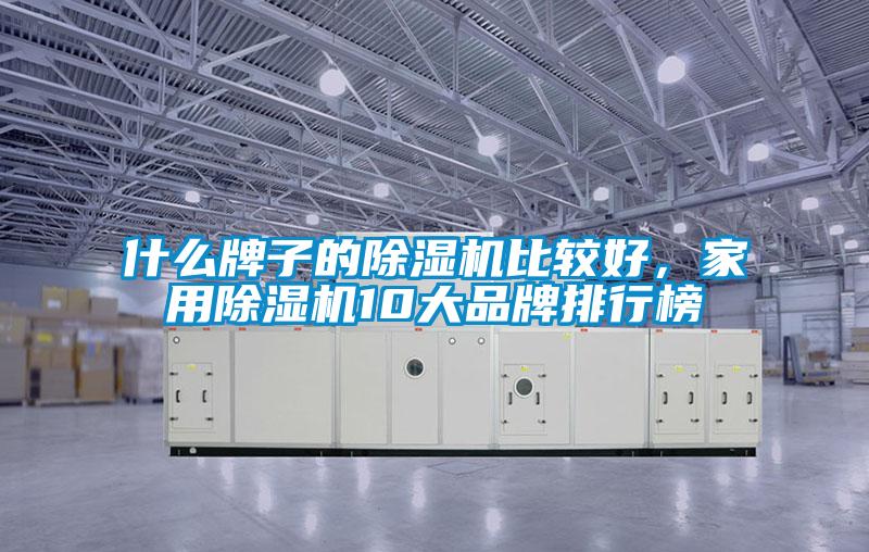 什么牌子的除濕機(jī)比較好，家用除濕機(jī)10大品牌排行榜