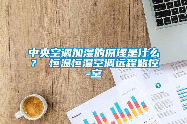 中央空調(diào)加濕的原理是什么？ 恒溫恒濕空調(diào)遠(yuǎn)程監(jiān)控-空