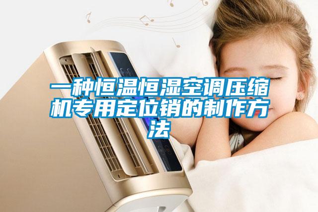 一種恒溫恒濕空調(diào)壓縮機專用定位銷的制作方法