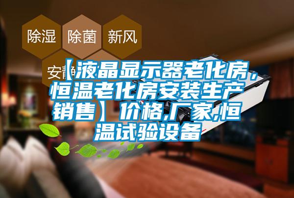 【液晶顯示器老化房，恒溫老化房安裝生產(chǎn)銷售】價(jià)格,廠家,恒溫試驗(yàn)設(shè)備