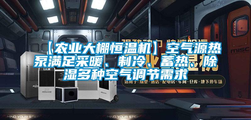 【農(nóng)業(yè)大棚恒溫機(jī)】空氣源熱泵滿足采暖、制冷、蓄熱、除濕多種空氣調(diào)節(jié)需求