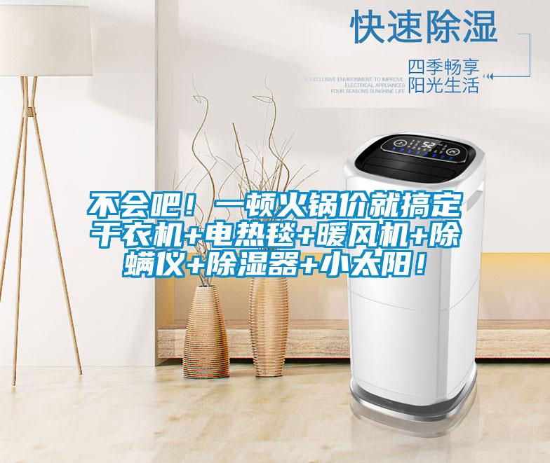 不會(huì)吧！一頓火鍋價(jià)就搞定干衣機(jī)+電熱毯+暖風(fēng)機(jī)+除螨儀+除濕器+小太陽！