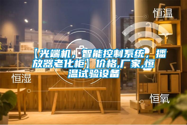 【光端機(jī)，智能控制系統(tǒng)，播放器老化柜】?jī)r(jià)格,廠家,恒溫試驗(yàn)設(shè)備