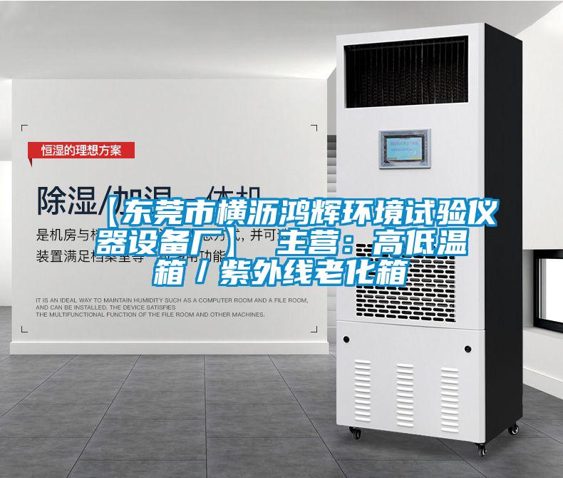 【東莞市橫瀝鴻輝環(huán)境試驗(yàn)儀器設(shè)備廠(chǎng)】 主營(yíng)：高低溫箱／紫外線(xiàn)老化箱