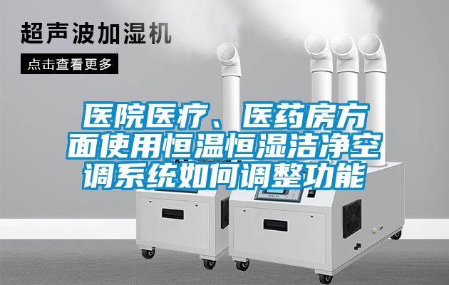 醫(yī)院醫(yī)療、醫(yī)藥房方面使用恒溫恒濕潔凈空調(diào)系統(tǒng)如何調(diào)整功能