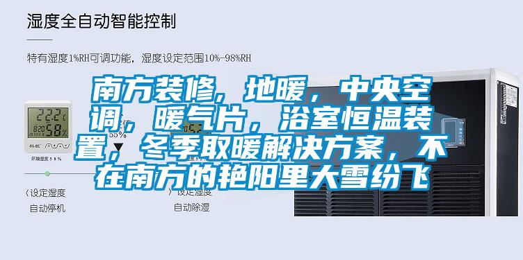 南方裝修, 地暖，中央空調(diào)，暖氣片，浴室恒溫裝置，冬季取暖解決方案，不在南方的艷陽里大雪紛飛