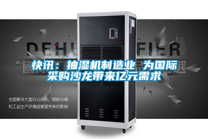 快訊：抽濕機制造業(yè) 為國際采購沙龍帶來億元需求