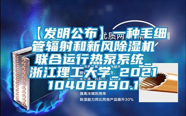 【發(fā)明公布】一種毛細管輻射和新風(fēng)除濕機聯(lián)合運行熱泵系統(tǒng)_浙江理工大學(xué)_202110409890.1