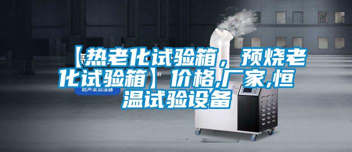 【熱老化試驗(yàn)箱，預(yù)燒老化試驗(yàn)箱】價(jià)格,廠家,恒溫試驗(yàn)設(shè)備