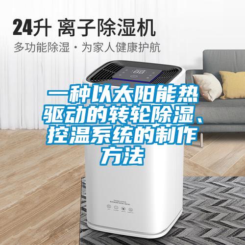 一種以太陽(yáng)能熱驅(qū)動(dòng)的轉(zhuǎn)輪除濕、控溫系統(tǒng)的制作方法