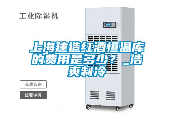 上海建造紅酒恒溫庫(kù)的費(fèi)用是多少？_浩爽制冷