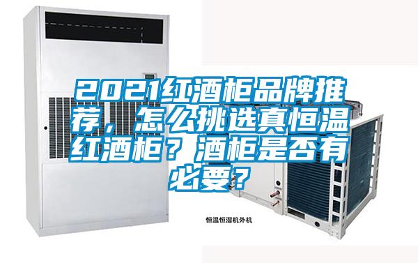 2021紅酒柜品牌推薦，怎么挑選真恒溫紅酒柜？酒柜是否有必要？