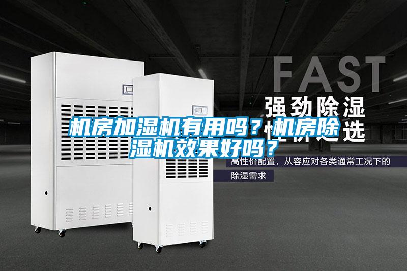 機(jī)房加濕機(jī)有用嗎？機(jī)房除濕機(jī)效果好嗎？