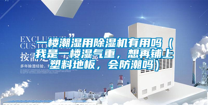 一樓潮濕用除濕機(jī)有用嗎（我是一樓濕氣重，想再鋪上塑料地板，會(huì)防潮嗎）