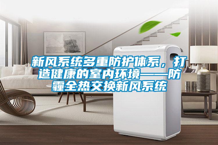 新風系統(tǒng)多重防護體系，打造健康的室內環(huán)境——防霾全熱交換新風系統(tǒng)