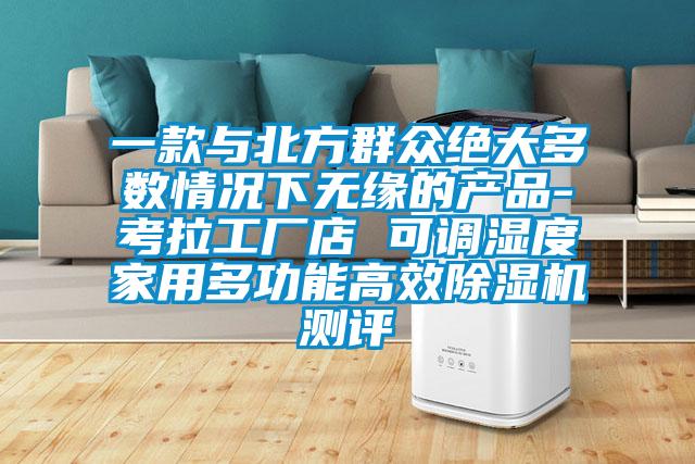 一款與北方群眾絕大多數(shù)情況下無(wú)緣的產(chǎn)品-考拉工廠店 可調(diào)濕度家用多功能高效除濕機(jī)測(cè)評(píng)