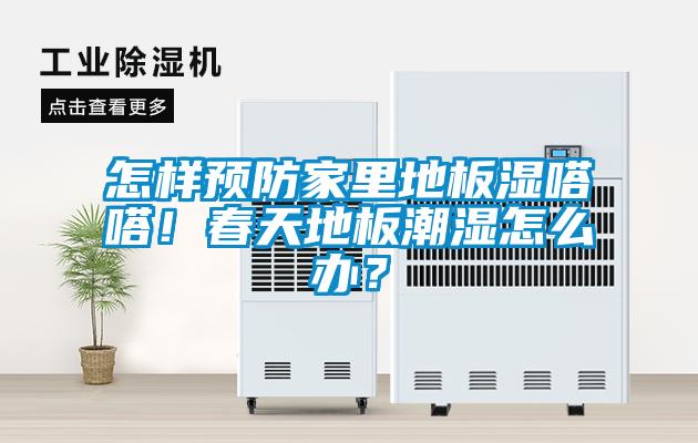 怎樣預(yù)防家里地板濕嗒嗒！春天地板潮濕怎么辦？