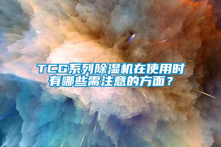 TCG系列除濕機在使用時有哪些需注意的方面？