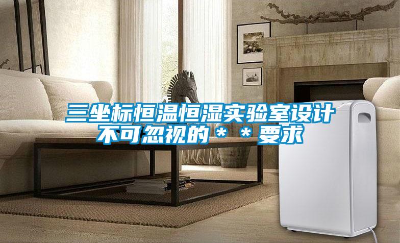 三坐標恒溫恒濕實驗室設(shè)計不可忽視的＊＊要求