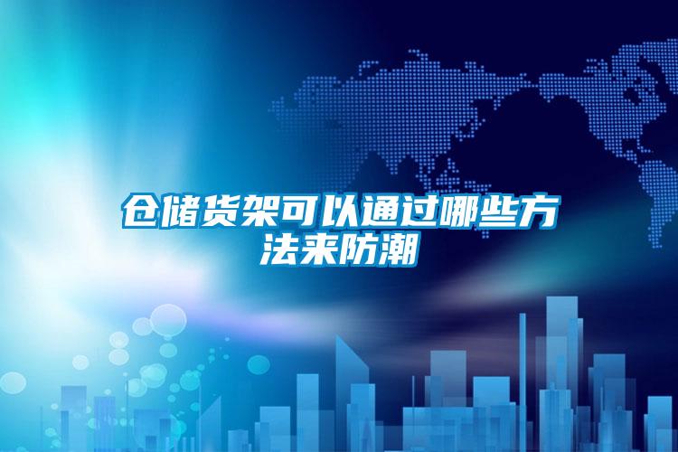 倉(cāng)儲(chǔ)貨架可以通過哪些方法來防潮