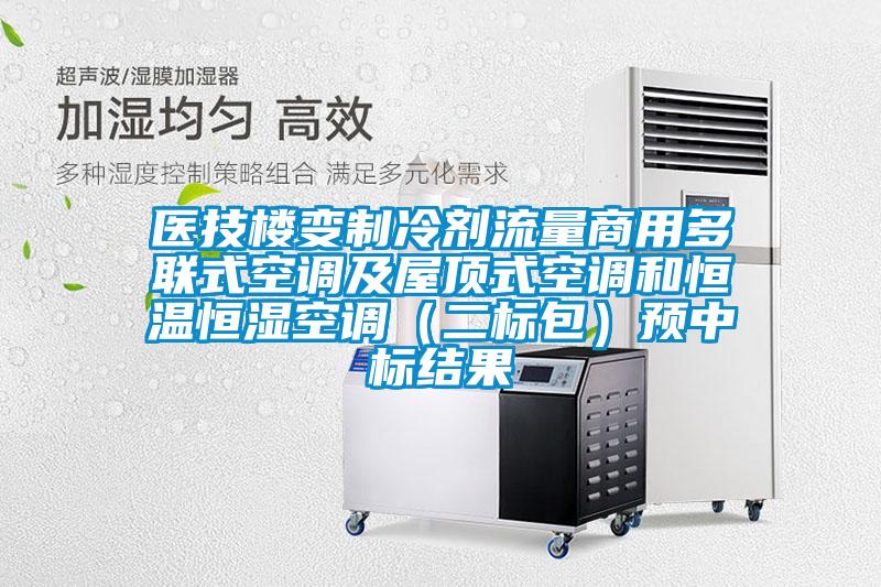 醫(yī)技樓變制冷劑流量商用多聯(lián)式空調及屋頂式空調和恒溫恒濕空調（二標包）預中標結果