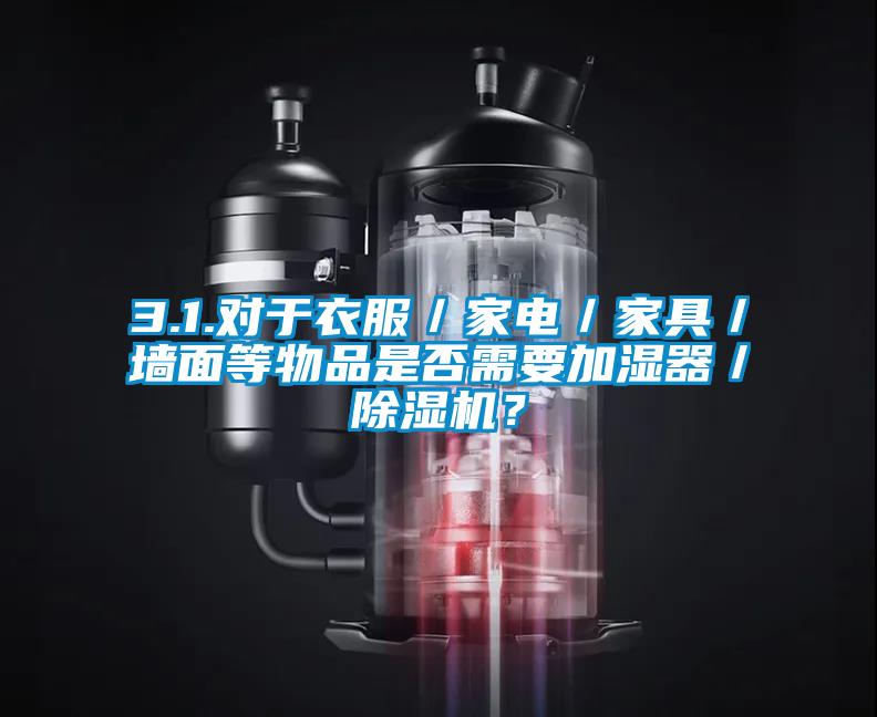 3.1.對于衣服／家電／家具／墻面等物品是否需要加濕器／除濕機(jī)？