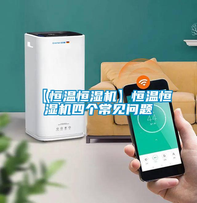 【恒溫恒濕機(jī)】恒溫恒濕機(jī)四個(gè)常見問題