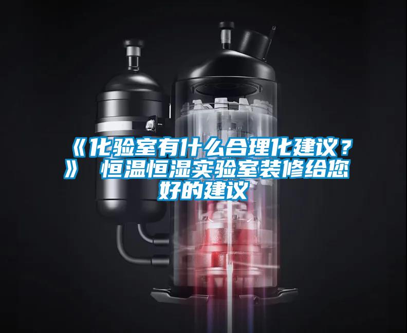 《化驗(yàn)室有什么合理化建議？》 恒溫恒濕實(shí)驗(yàn)室裝修給您好的建議