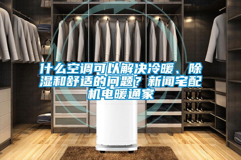 什么空調可以解決冷暖、除濕和舒適的問題？新聞宅配機電暖通家