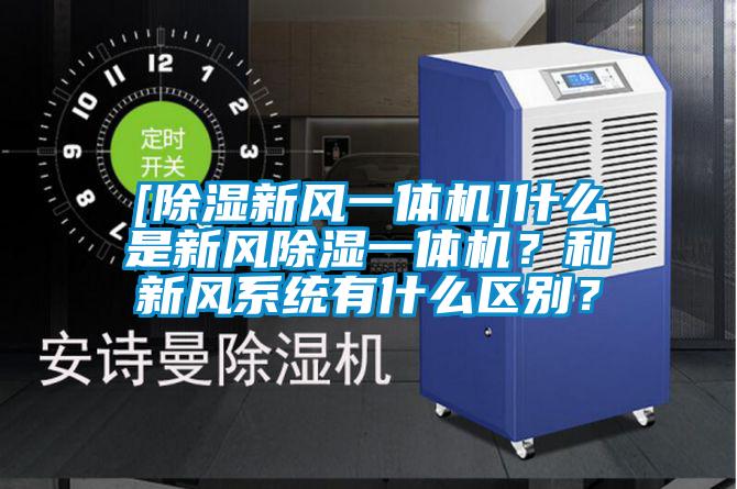 [除濕新風(fēng)一體機(jī)]什么是新風(fēng)除濕一體機(jī)？和新風(fēng)系統(tǒng)有什么區(qū)別？