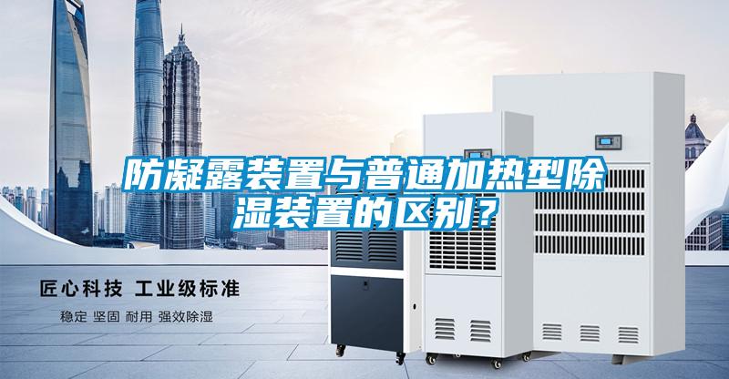 防凝露裝置與普通加熱型除濕裝置的區(qū)別？