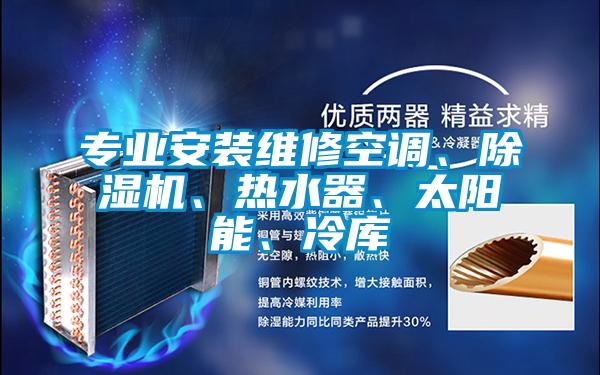 專業(yè)安裝維修空調(diào)、除濕機(jī)、熱水器、太陽(yáng)能、冷庫(kù)