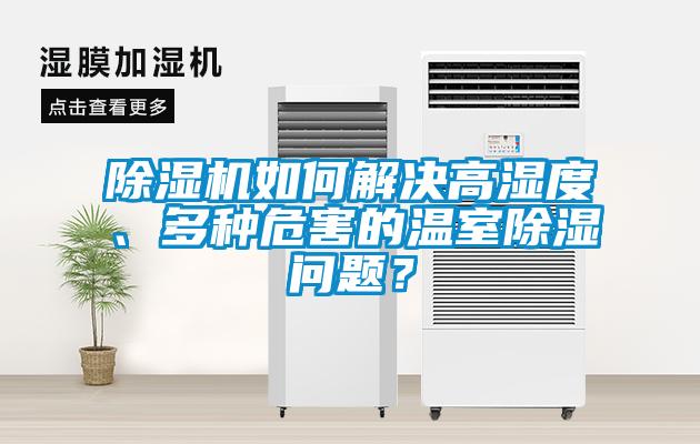 除濕機如何解決高濕度、多種危害的溫室除濕問題？