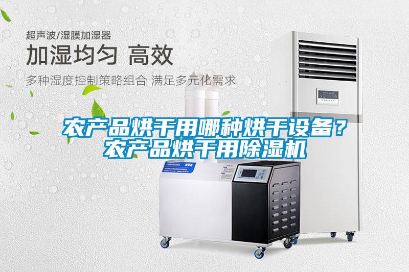 農(nóng)產(chǎn)品烘干用哪種烘干設(shè)備？農(nóng)產(chǎn)品烘干用除濕機