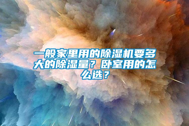 一般家里用的除濕機(jī)要多大的除濕量？臥室用的怎么選？