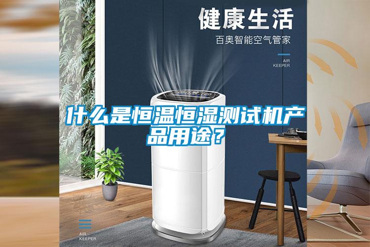 什么是恒溫恒濕測(cè)試機(jī)產(chǎn)品用途？